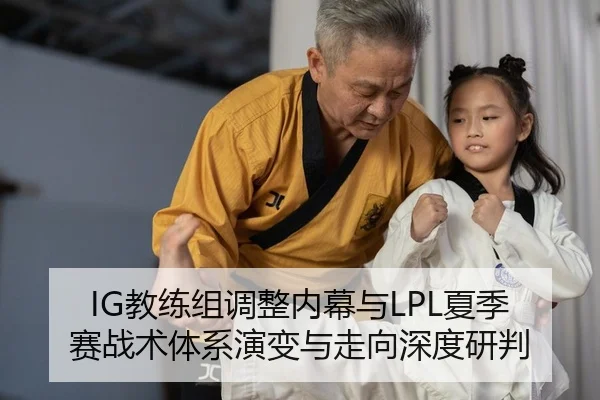 IG教练组调整内幕与LPL夏季赛战术体系演变与走向深度研判